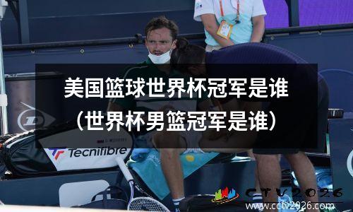 美国篮球世界杯冠军是谁（世界杯男篮冠军是谁）