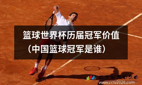篮球世界杯历届冠军价值（中国篮球冠军是谁）