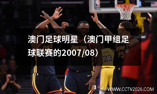 澳门足球明星（澳门甲组足球联赛的2007/08）
