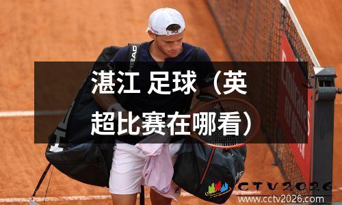 湛江 足球（英超比赛在哪看）