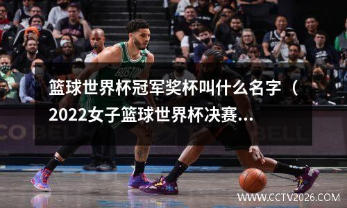 篮球世界杯冠军奖杯叫什么名字（2022女子篮球世界杯决赛冠军是谁）