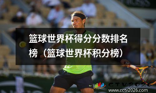 篮球世界杯得分分数排名榜（篮球世界杯积分榜）