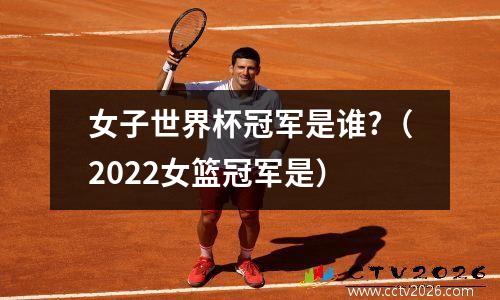 女子世界杯冠军是谁?（2022女篮冠军是）