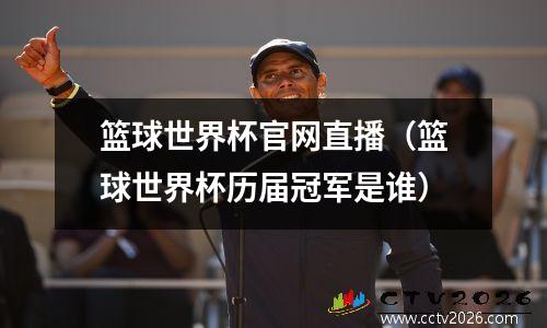 篮球世界杯官网直播（篮球世界杯历届冠军是谁）