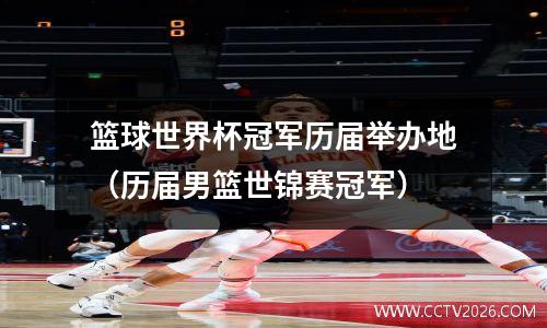 篮球世界杯冠军历届举办地（历届男篮世锦赛冠军）