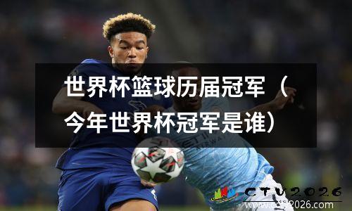 世界杯篮球历届冠军（今年世界杯冠军是谁）