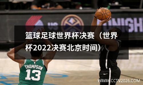 篮球足球世界杯决赛（世界杯2022决赛北京时间）