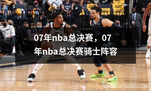07年nba总决赛，07年nba总决赛骑士阵容