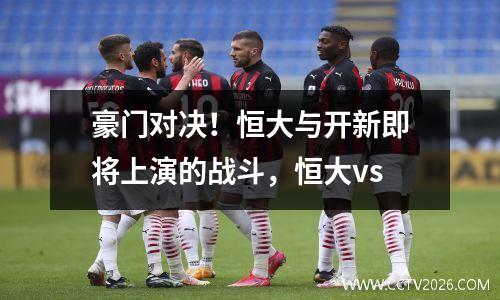 豪门对决！恒大与开新即将上演的战斗，恒大vs