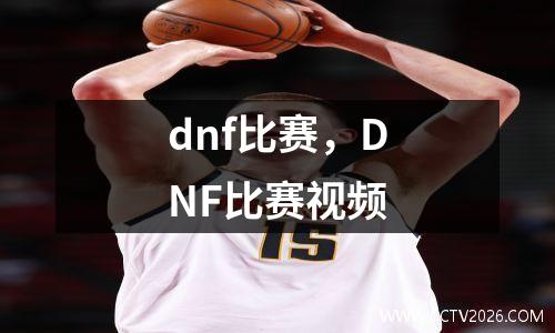 dnf比赛，DNF比赛视频