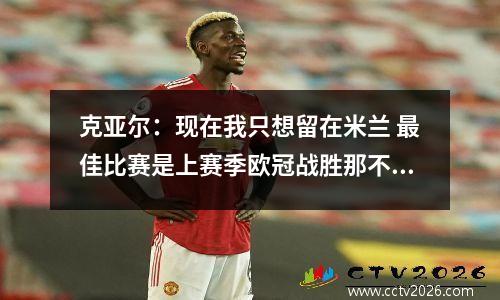 克亚尔：现在我只想留在米兰 最佳比赛是上赛季欧冠战胜那不勒斯视频