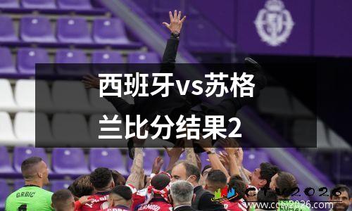 西班牙vs苏格兰比分结果2