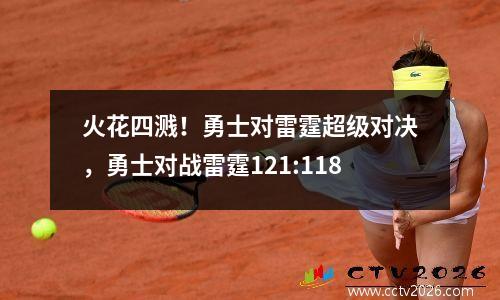 火花四溅！勇士对雷霆超级对决，勇士对战雷霆121:118