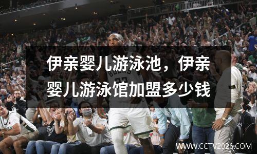 伊亲婴儿游泳池，伊亲婴儿游泳馆加盟多少钱