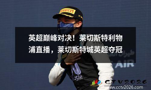 英超巅峰对决！莱切斯特利物浦直播，莱切斯特城英超夺冠