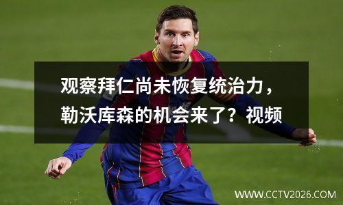 观察拜仁尚未恢复统治力，勒沃库森的机会来了？视频