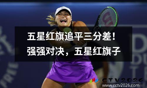 五星红旗追平三分差！强强对决，五星红旗子