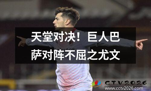 天堂对决！巨人巴萨对阵不屈之尤文