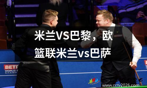 米兰VS巴黎，欧篮联米兰vs巴萨