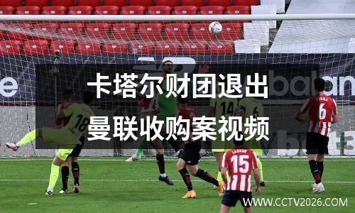 卡塔尔财团退出曼联收购案视频