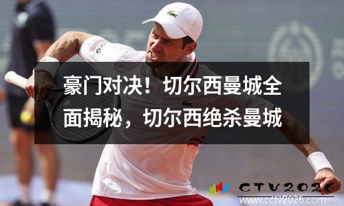 豪门对决！切尔西曼城全面揭秘，切尔西绝杀曼城