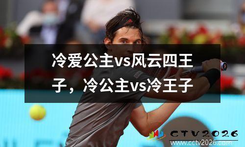 冷爱公主vs风云四王子，冷公主vs冷王子