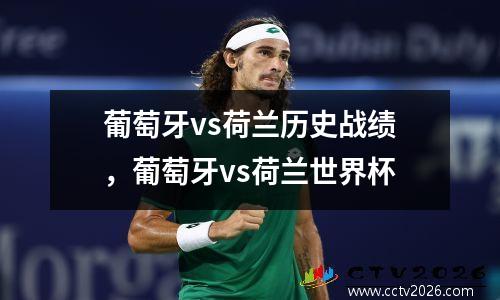 葡萄牙vs荷兰历史战绩，葡萄牙vs荷兰世界杯