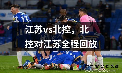 江苏vs北控，北控对江苏全程回放