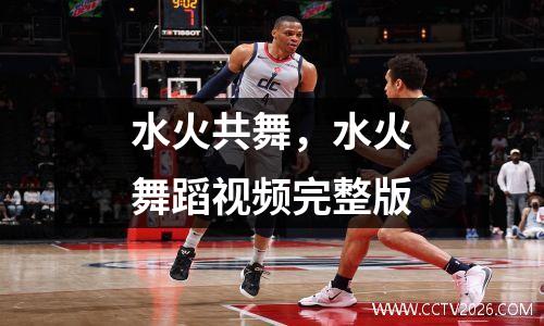 水火共舞，水火舞蹈视频完整版