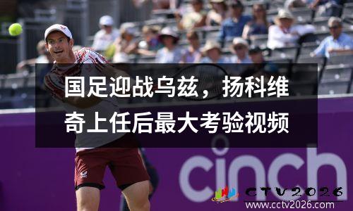 国足迎战乌兹，扬科维奇上任后最大考验视频
