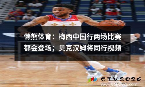 懒熊体育：梅西中国行两场比赛都会登场；贝克汉姆将同行视频