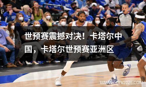 世预赛震撼对决！卡塔尔中国，卡塔尔世预赛亚洲区
