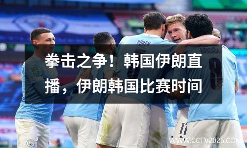 拳击之争！韩国伊朗直播，伊朗韩国比赛时间