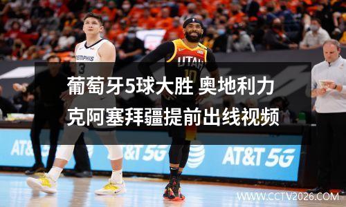 葡萄牙5球大胜 奥地利力克阿塞拜疆提前出线视频