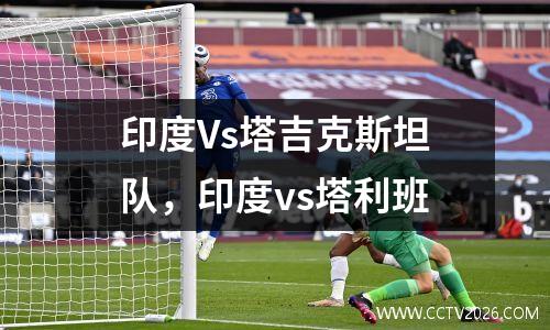 印度Vs塔吉克斯坦队，印度vs塔利班