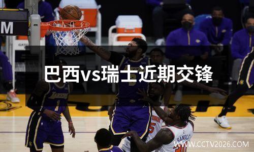巴西vs瑞士近期交锋