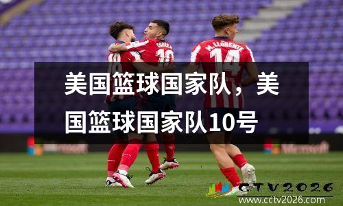 美国篮球国家队，美国篮球国家队10号
