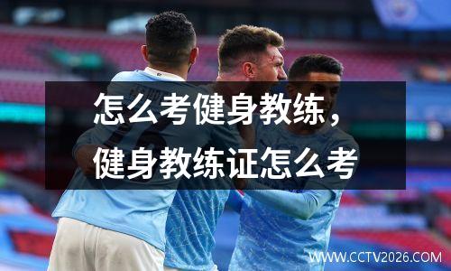 怎么考健身教练，健身教练证怎么考
