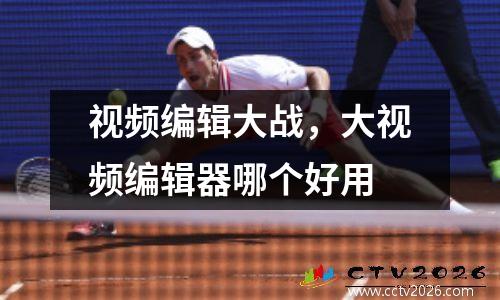 视频编辑大战，大视频编辑器哪个好用