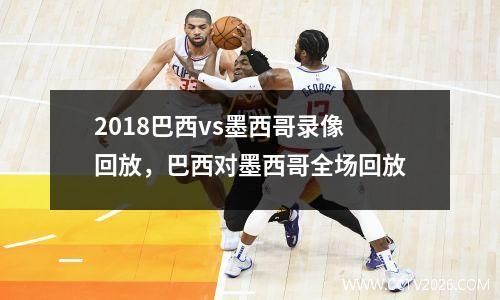 2018巴西vs墨西哥录像回放，巴西对墨西哥全场回放