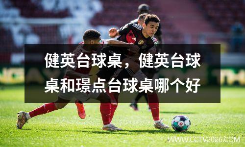 健英台球桌，健英台球桌和璟点台球桌哪个好