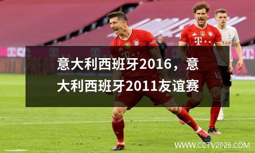意大利西班牙2016，意大利西班牙2011友谊赛