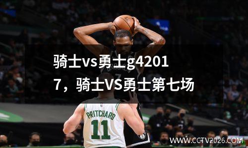骑士vs勇士g42017，骑士VS勇士第七场