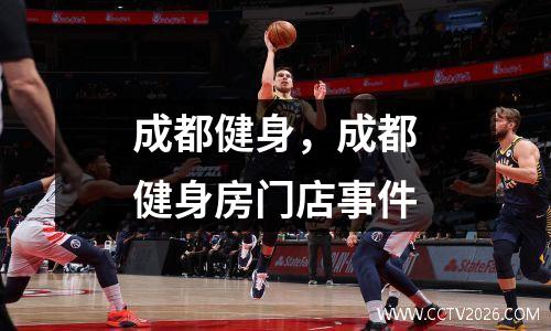 成都健身，成都健身房门店事件