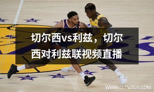 切尔西vs利兹，切尔西对利兹联视频直播