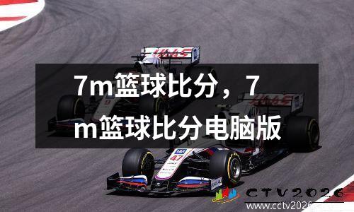 7m篮球比分，7m篮球比分电脑版