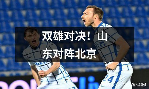 双雄对决！山东对阵北京