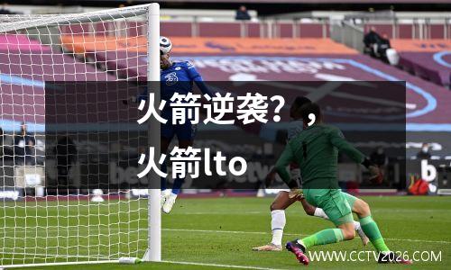 火箭逆袭？，火箭lto
