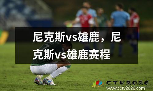 尼克斯vs雄鹿，尼克斯vs雄鹿赛程