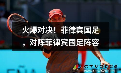 火爆对决！菲律宾国足，对阵菲律宾国足阵容